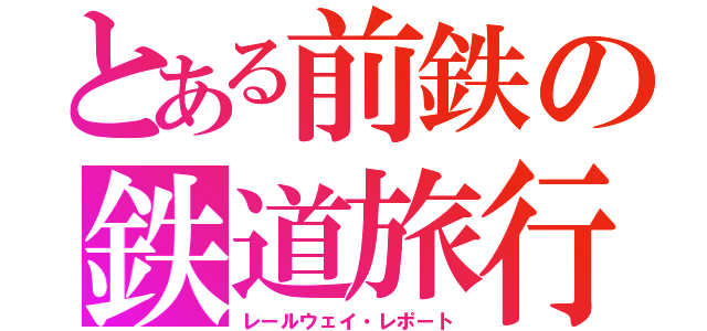 とある前鉄の鉄道旅行（レールウェイ・レポート）