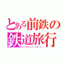 とある前鉄の鉄道旅行（レールウェイ・レポート）