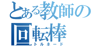 とある教師の回転棒（トルネード）