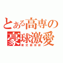 とある高専の豪球激愛（軟式庭球部）