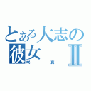 とある大志の彼女Ⅱ（咲真）