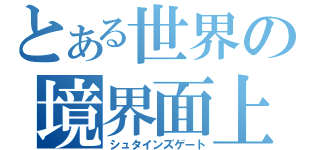 とある世界の境界面上（シュタインズゲート）