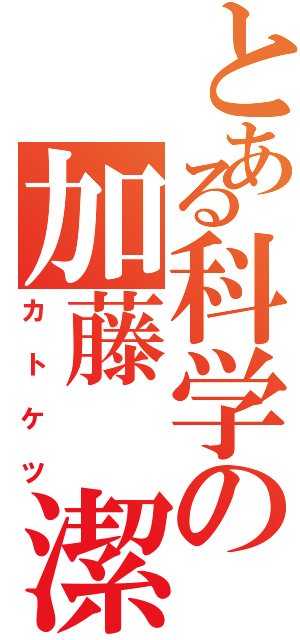 とある科学の加藤 潔（カトケツ）