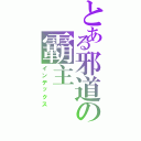 とある邪道の霸主（インデックス）