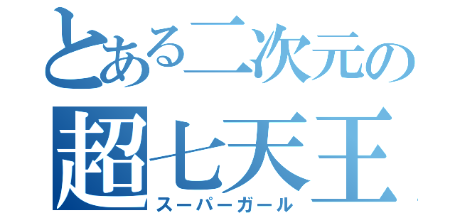 とある二次元の超七天王（スーパーガール）