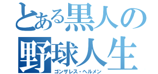 とある黒人の野球人生（ゴンザレス・ヘルメン）