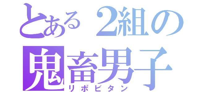 とある２組の鬼畜男子（リポビタン）