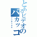 とあるビデオのバカッコイイ（インデックス）