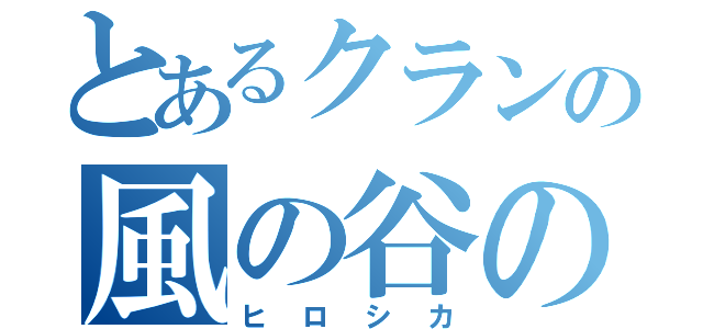 とあるクランの風の谷の（ヒロシカ）