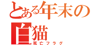 とある年末の白猫（死亡フラグ）