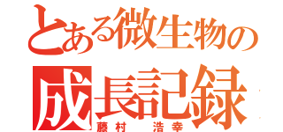 とある微生物の成長記録（藤村 浩幸）