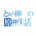 とある柳の原神生活（ゲンシン）