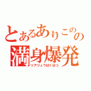 とあるありこのの満身爆発（リアジュウばくはつ）