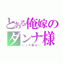 とある俺嫁のダンナ様（くっそ裏山…）