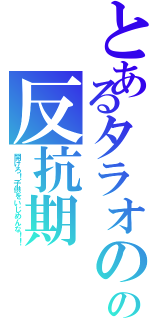 とあるタラオのの反抗期（開けろ！子供をいじめんな！！）