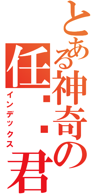 とある神奇の任铭鱼君（インデックス）