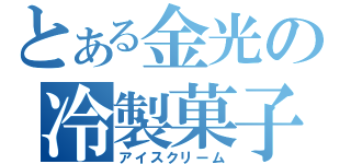 とある金光の冷製菓子（アイスクリーム）