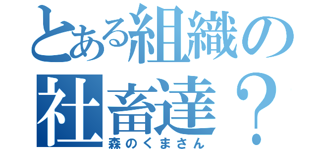 とある組織の社畜達？（森のくまさん）