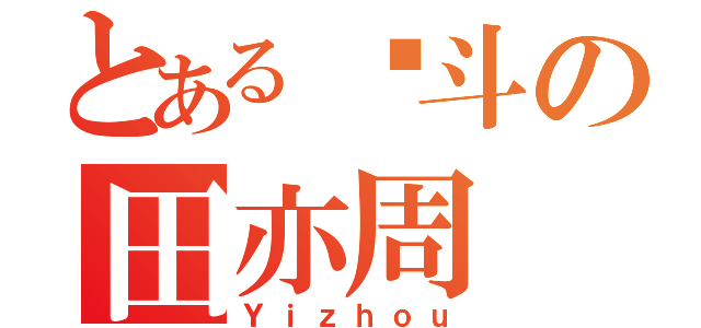 とある奋斗の田亦周（Ｙｉｚｈｏｕ）