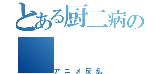 とある厨二病の（アニメ反乱）