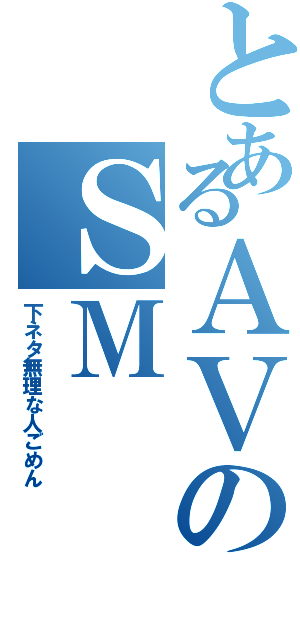 とあるＡＶのＳＭ（下ネタ無理な人ごめん）