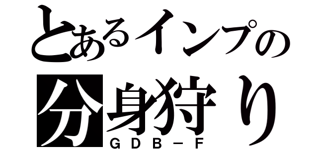 とあるインプの分身狩り（ＧＤＢ－Ｆ）