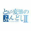 とある変態のふんどしⅡ（パンツじゃないから大丈夫）