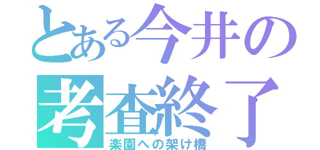 とある今井の考査終了（楽園への架け橋）