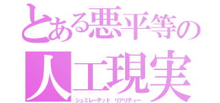 とある悪平等の人工現実（シュミレーテッド リアリティー）