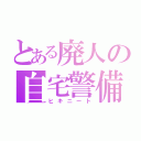 とある廃人の自宅警備（ヒキニート）