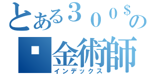 とある３００＄の鍊金術師（インデックス）