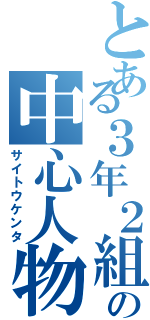 とある３年２組の中心人物（サイトウケンタ）