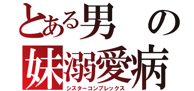 とある男の妹溺愛病（シスターコンプレックス）