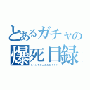 とあるガチャの爆死目録（もういやだぁあああ！！！）