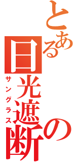 とあるの日光遮断機（サングラス）