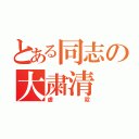 とある同志の大粛清（虐殺）