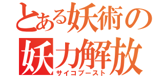 とある妖術の妖力解放（サイコブースト）