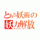 とある妖術の妖力解放（サイコブースト）