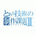 とある技術の制作課題Ⅱ（クリエイト）