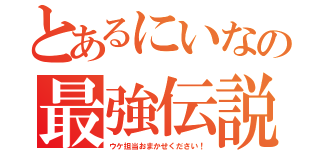 とあるにいなの最強伝説（ウケ担当おまかせください！）