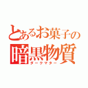 とあるお菓子の暗黒物質（ダークマター）