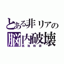 とある非リアの脳内破壊（孤独物語）