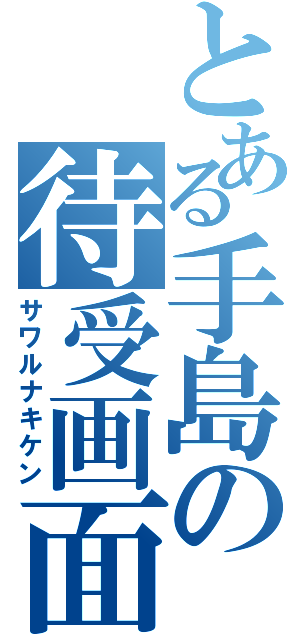 とある手島の待受画面（サワルナキケン）