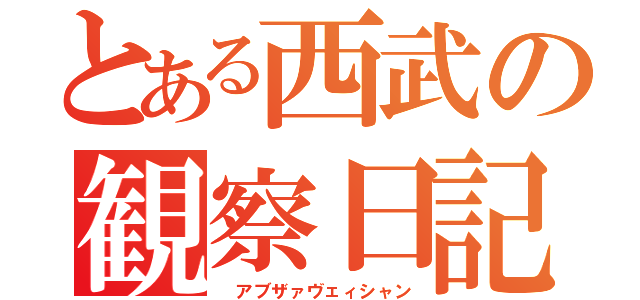 とある西武の観察日記（ アブザァヴェィシャン）