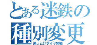 とある迷鉄の種別変更（逝っとけダイヤ発動）