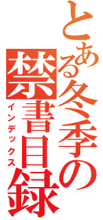 とある冬季の禁書目録（インデックス）