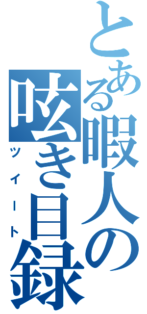 とある暇人の呟き目録（ツイート）