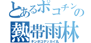 とあるポコチンの熱帯雨林（チンポコデッカイ丸）