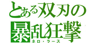 とある双刃の暴乱狂撃（ネロ・ラース）