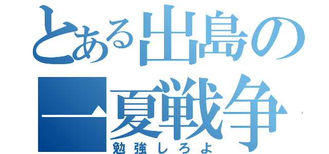 とある出島の一夏戦争（勉強しろよ）